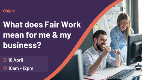 What does Fair Work mean for me and my business? - Online What does Fair Work mean for me and my business?