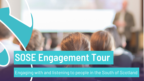 Text graphic:  SOSE Engagement Tour.  Engaging with and listening to people in the South of Scotland
